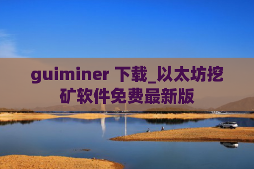 guiminer 下载_以太坊挖矿软件免费最新版
