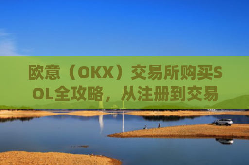 欧意（OKX）交易所购买SOL全攻略，从注册到交易一步到位_