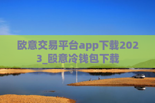 欧意交易平台app下载2023_殴意冷钱包下载
