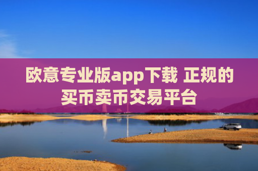 欧意专业版app下载 正规的买币卖币交易平台