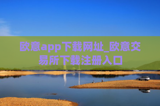 欧意app下载网址_欧意交易所下载注册入口