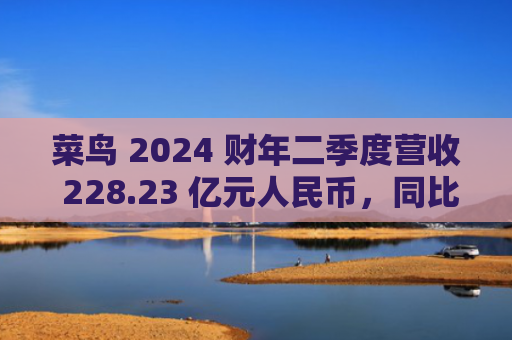 菜鸟 2024 财年二季度营收 228.23 亿元人民币,同比增长 25%