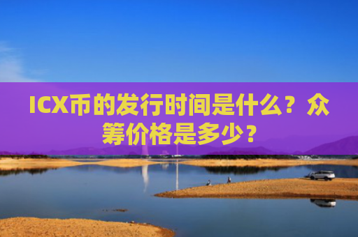 ICX币的发行时间是什么？众筹价格是多少？