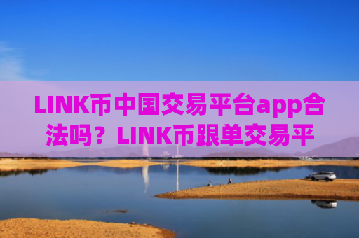 LINK币中国交易平台app合法吗？LINK币跟单交易平台app