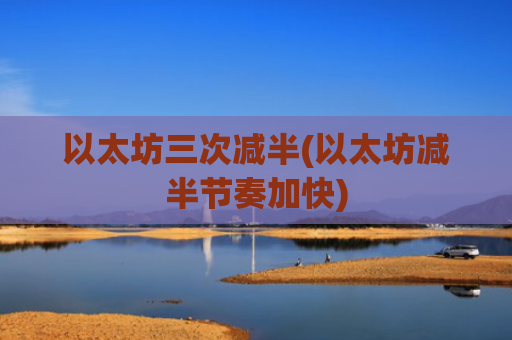 以太坊三次减半(以太坊减半节奏加快)