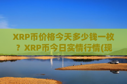 XRP币价格今天多少钱一枚？XRP币今日实情行情(现价17.3595元)