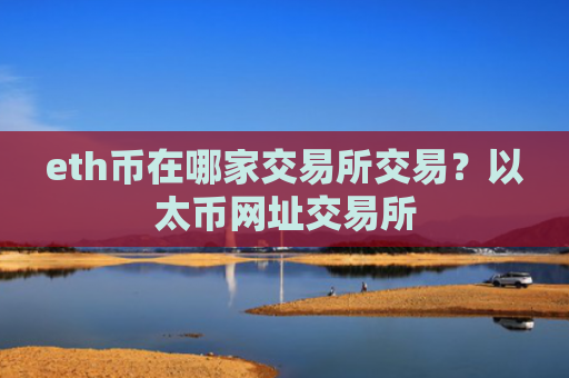 eth币在哪家交易所交易？以太币网址交易所