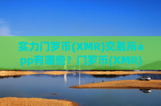 实力门罗币(XMR)交易所app有哪些？门罗币(XMR)每个交易app下载