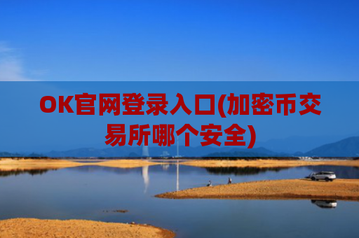 OK官网登录入口(加密币交易所哪个安全)