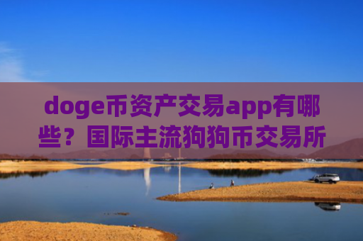 doge币资产交易app有哪些？国际主流狗狗币交易所