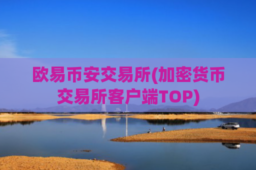 欧易币安交易所(加密货币交易所客户端TOP)