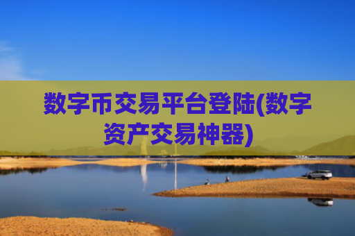 数字币交易平台登陆(数字资产交易神器)