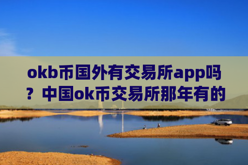 okb币国外有交易所app吗？中国ok币交易所那年有的
