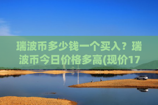 瑞波币多少钱一个买入？瑞波币今日价格多高(现价17.3784元)