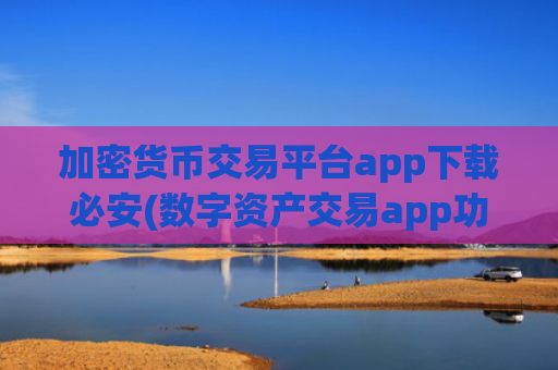 加密货币交易平台app下载必安(数字资产交易app功能强大)
