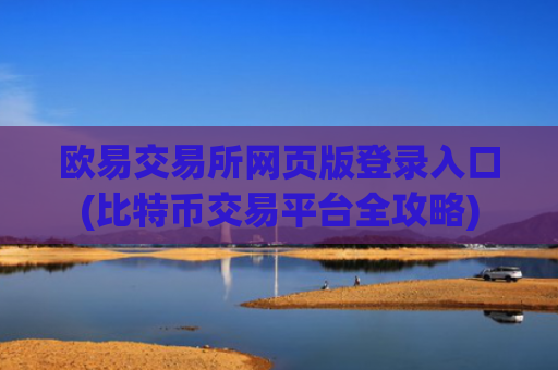 欧易交易所网页版登录入口(比特币交易平台全攻略)
