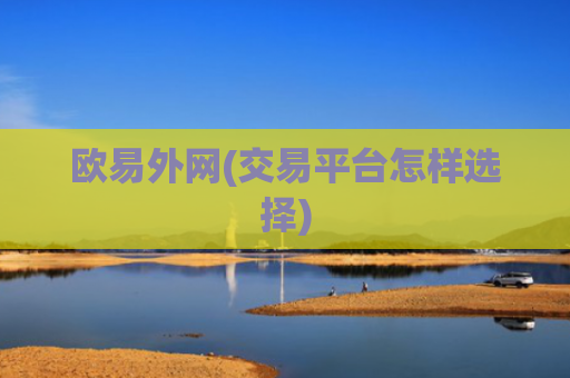 欧易外网(交易平台怎样选择)