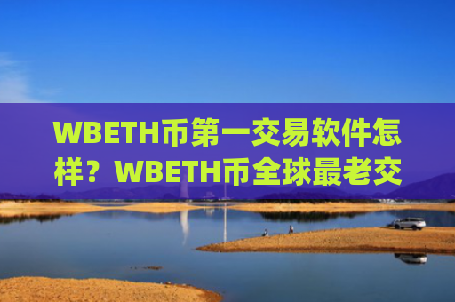 WBETH币第一交易软件怎样？WBETH币全球最老交易平台app