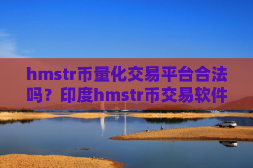 hmstr币量化交易平台合法吗？印度hmstr币交易软件官网