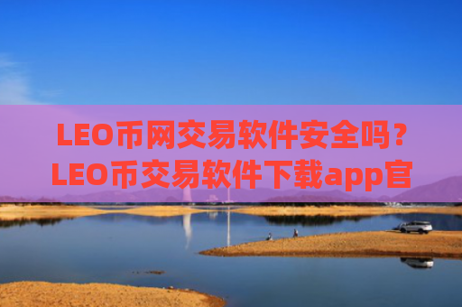 LEO币网交易软件安全吗？LEO币交易软件下载app官网下载安卓
