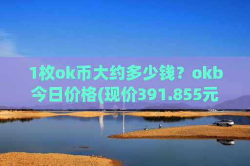 1枚ok币大约多少钱？okb今日价格(现价391.855元)