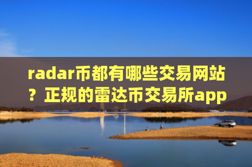 radar币都有哪些交易网站?正规的雷达币交易所app下载