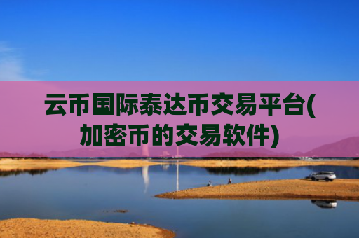 云币国际泰达币交易平台(加密币的交易软件)