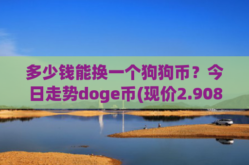 多少钱能换一个狗狗币？今日走势doge币(现价2.9087元)