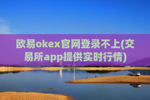 欧易okex官网登录不上(交易所app提供实时行情)