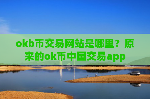 okb币交易网站是哪里?原来的ok币中国交易app