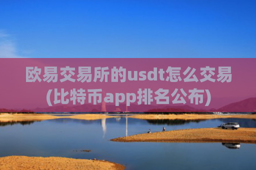 欧易交易所的usdt怎么交易(比特币app排名公布)