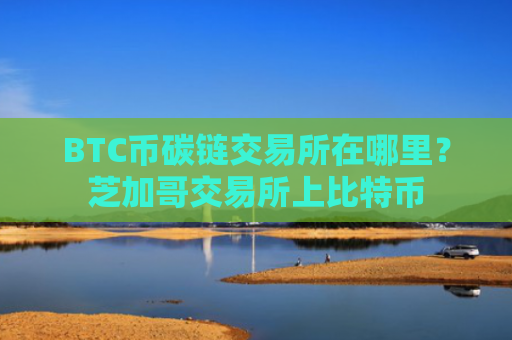 BTC币碳链交易所在哪里？芝加哥交易所上比特币