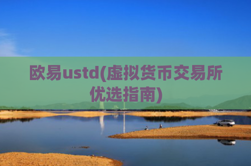 欧易ustd(虚拟货币交易所优选指南)