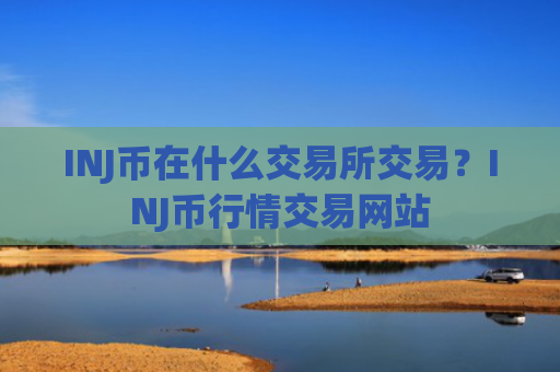INJ币在什么交易所交易？INJ币行情交易网站