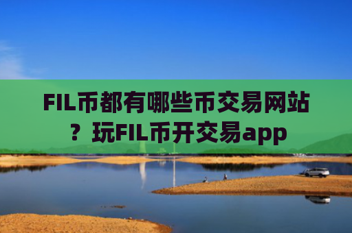 FIL币都有哪些币交易网站?玩FIL币开交易app