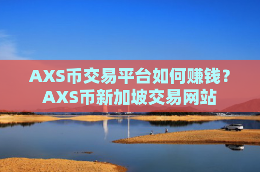AXS币交易平台如何赚钱？AXS币新加坡交易网站