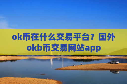 ok币在什么交易平台?国外okb币交易网站app
