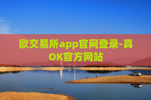 欧交易所app官网登录-真OK官方网站