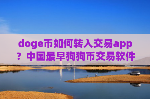 doge币如何转入交易app？中国最早狗狗币交易软件
