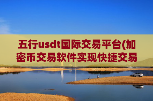 五行usdt国际交易平台(加密币交易软件实现快捷交易)