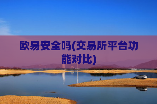 欧易安全吗(交易所平台功能对比)