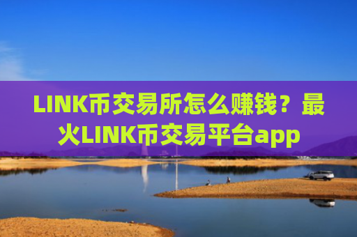 LINK币交易所怎么赚钱？最火LINK币交易平台app