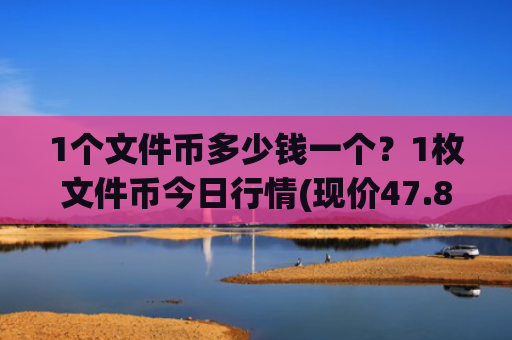 1个文件币多少钱一个？1枚文件币今日行情(现价47.8996元)