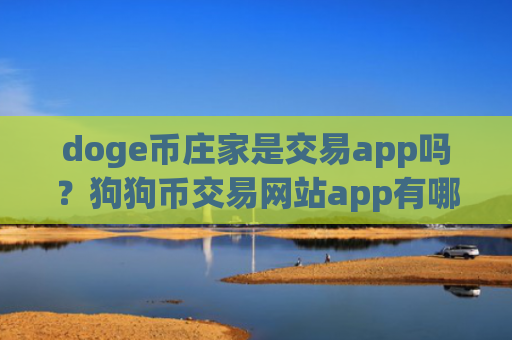 doge币庄家是交易app吗？狗狗币交易网站app有哪些