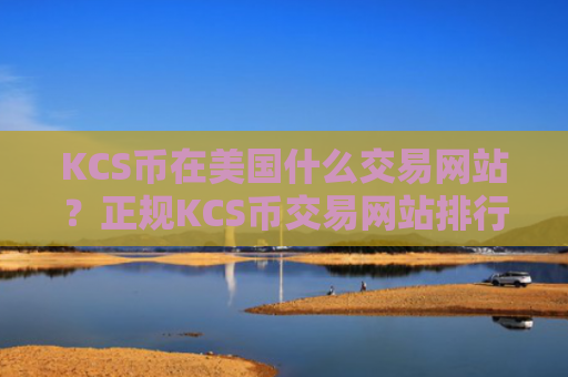 KCS币在美国什么交易网站?正规KCS币交易网站排行榜