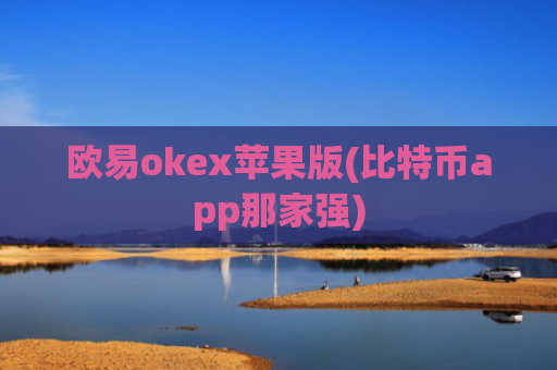 欧易okex苹果版(比特币app那家强)