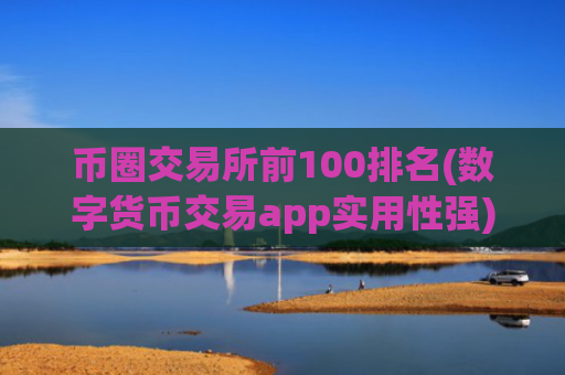 币圈交易所前100排名(数字货币交易app实用性强)