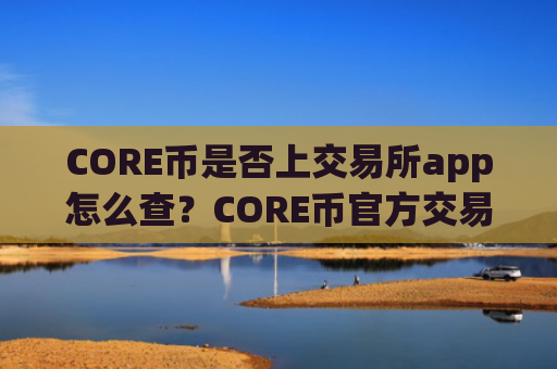 CORE币是否上交易所app怎么查？CORE币官方交易app登录