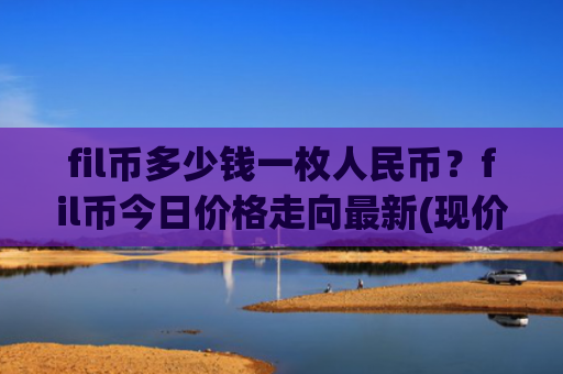 fil币多少钱一枚人民币？fil币今日价格走向最新(现价47.938元)