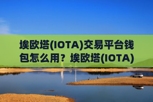 埃欧塔(IOTA)交易平台钱包怎么用?埃欧塔(IOTA)全球交易所排名